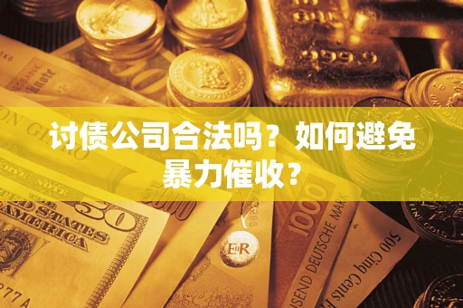 北京讨债公司合法吗？如何避免暴力催收？