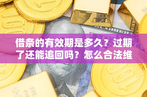 北京借条的有效期是多久？过期了还能追回吗？怎么合法维权？