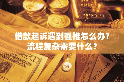 北京借款起诉遇到强推怎么办？流程复杂需要什么？