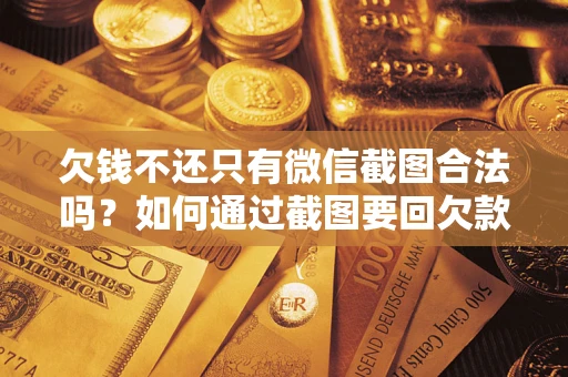 北京欠钱不还只有微信截图合法吗？如何通过截图要回欠款？