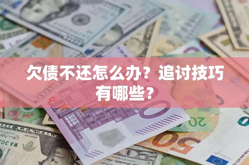 北京欠债不还怎么办？追讨技巧有哪些？