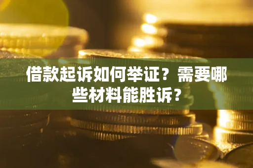 北京借款起诉如何举证？需要哪些材料能胜诉？