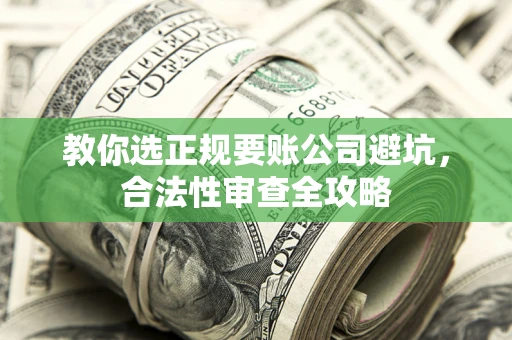 北京教你选正规要账公司避坑，合法性审查全攻略