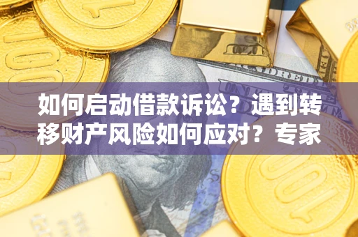 北京如何启动借款诉讼？遇到转移财产风险如何应对？专家解局支招