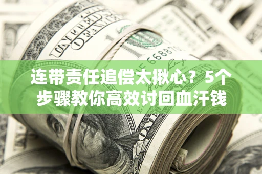 北京连带责任追偿太揪心？5个步骤教你高效讨回血汗钱