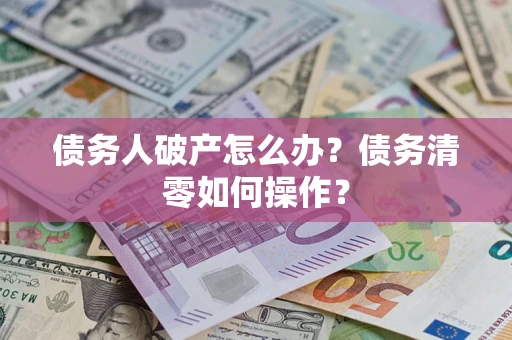 北京债务人破产怎么办？债务清零如何操作？
