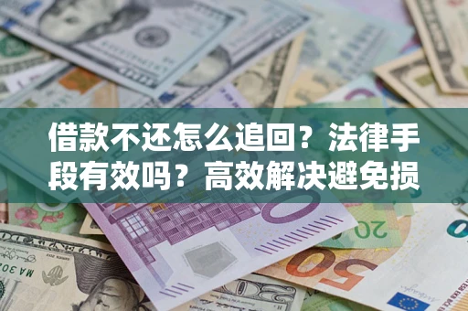 北京借款不还怎么追回？法律手段有效吗？高效解决避免损失