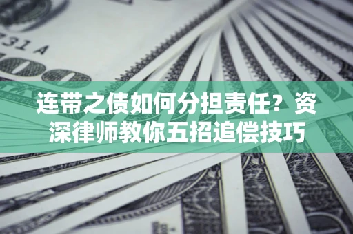 北京连带之债如何分担责任？资深律师教你五招追偿技巧