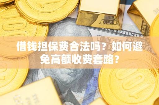 北京借钱担保费合法吗？如何避免高额收费套路？