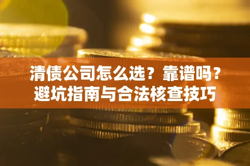 北京清债公司怎么选？靠谱吗？避坑指南与合法核查技巧