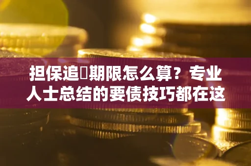 北京担保追償期限怎么算？专业人士总结的要债技巧都在这里了