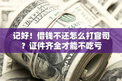 北京记好！借钱不还怎么打官司？证件齐全才能不吃亏