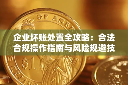 北京企业坏账处置全攻略：合法合规操作指南与风险规避技巧解析