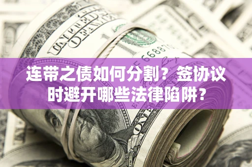 北京连带之债如何分割？签协议时避开哪些法律陷阱？