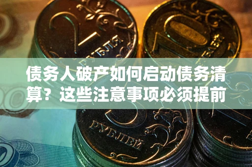 北京债务人破产如何启动债务清算？这些注意事项必须提前知道