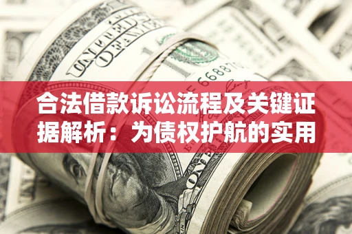 北京合法借款诉讼流程及关键证据解析：为债权护航的实用指南