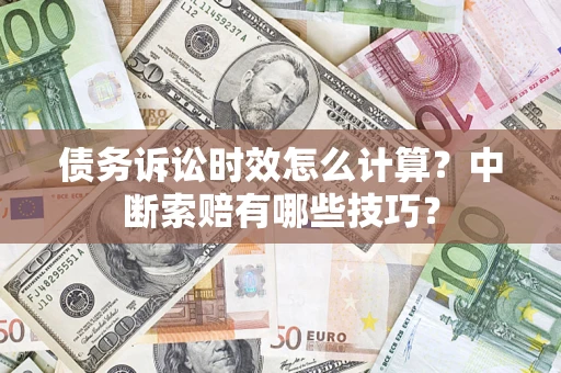 北京债务诉讼时效怎么计算？中断索赔有哪些技巧？