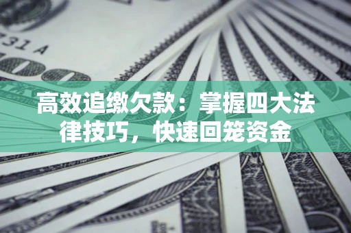 北京高效追缴欠款：掌握四大法律技巧，快速回笼资金