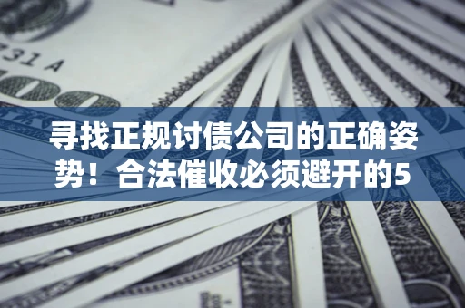 北京寻找正规讨债公司的正确姿势！合法催收必须避开的5大雷区