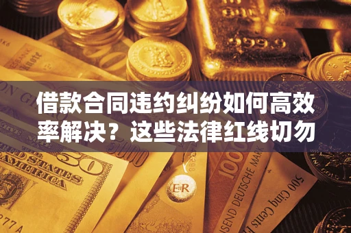 北京借款合同违约纠纷如何高效率解决？这些法律红线切勿触碰