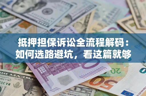 北京抵押担保诉讼全流程解码：如何选路避坑，看这篇就够了