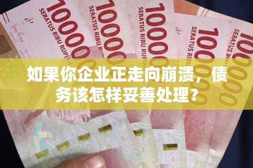 北京如果你企业正走向崩溃，债务该怎样妥善处理？