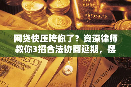 北京网贷快压垮你了？资深律师教你3招合法协商延期，摆脱暴力催收！