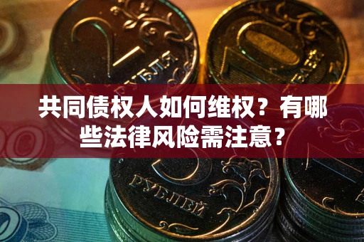 北京共同债权人如何维权？有哪些法律风险需注意？