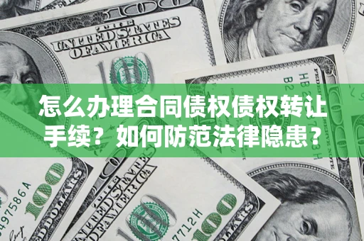 北京怎么办理合同债权债权转让手续？如何防范法律隐患？