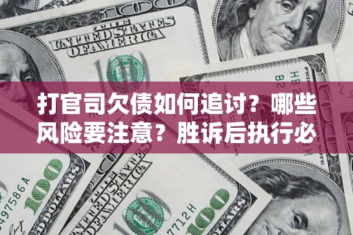 北京打官司欠债如何追讨？哪些风险要注意？胜诉后执行必看！