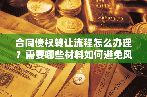 北京合同债权转让流程怎么办理？需要哪些材料如何避免风险？