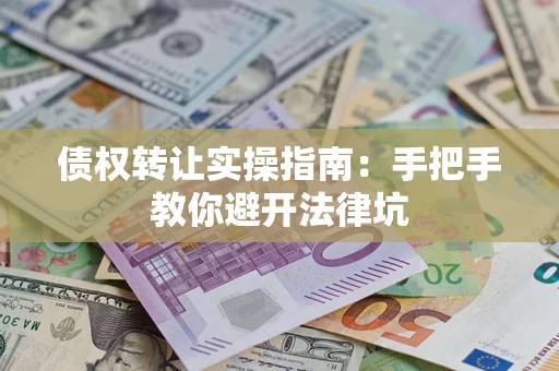 北京债权转让实操指南：手把手教你避开法律坑