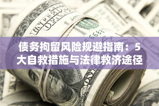 北京债务拘留风险规避指南：5大自救措施与法律救济途径