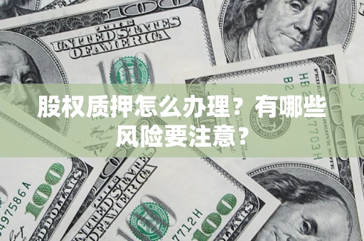 北京股权质押怎么办理？有哪些风险要注意？