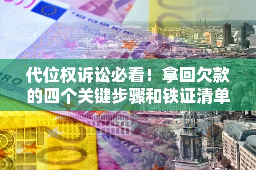 北京代位权诉讼必看!拿回欠款的四个关键步骤和铁证清单 北京代位权诉讼必看!拿回欠款的四个关键步骤和铁证清单