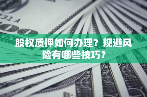 北京股权质押如何办理？规避风险有哪些技巧？