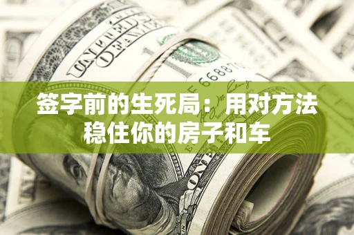 北京签字前的生死局：用对方法稳住你的房子和车