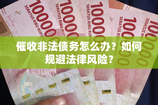 北京催收非法债务怎么办？如何规避法律风险？