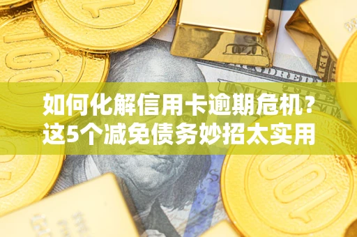 北京如何化解信用卡逾期危机？这5个减免债务妙招太实用