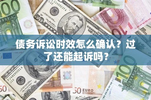 北京债务诉讼时效怎么确认？过了还能起诉吗？