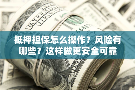 北京抵押担保怎么操作？风险有哪些？这样做更安全可靠