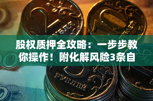 北京股权质押全攻略：一步步教你操作！附化解风险3条自救法则