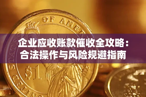 北京企业应收账款催收全攻略：合法操作与风险规避指南