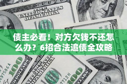 北京债主必看！对方欠钱不还怎么办？6招合法追债全攻略