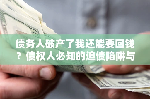 北京债务人破产了我还能要回钱？债权人必知的追债陷阱与破局之道