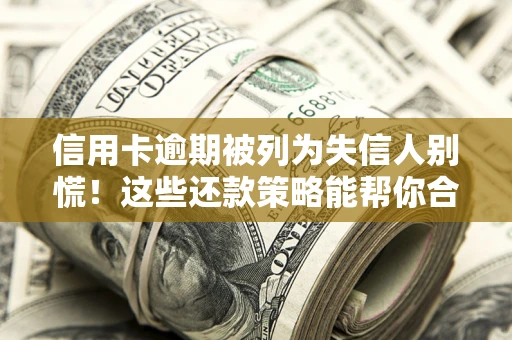 北京信用卡逾期被列为失信人别慌！这些还款策略能帮你合法止损