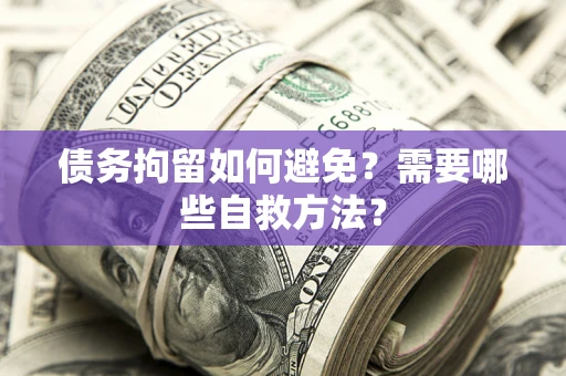 北京债务拘留如何避免？需要哪些自救方法？
