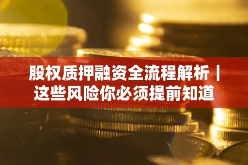 北京股权质押融资全流程解析｜这些风险你必须提前知道