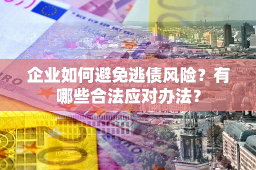 北京企业如何避免逃债风险？有哪些合法应对办法？