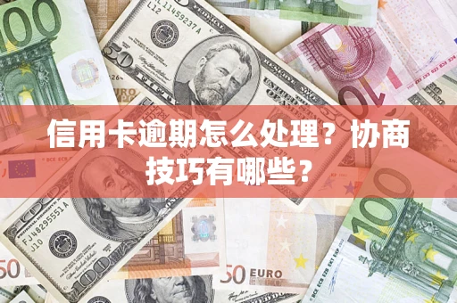 北京信用卡逾期怎么处理？协商技巧有哪些？